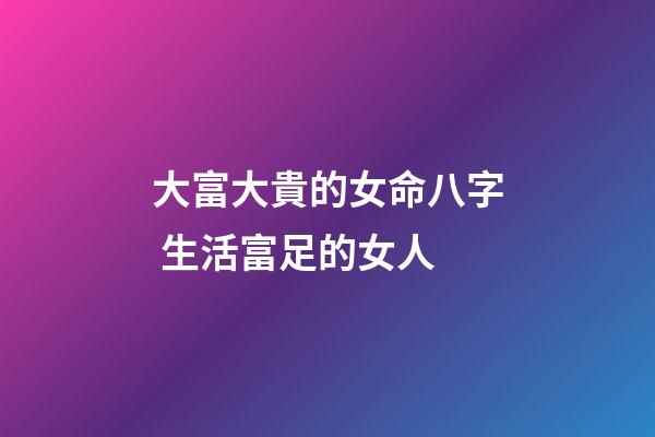 大富大貴的女命八字 生活富足的女人